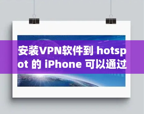 安装VPN软件到 hotspot 的 iPhone 可以通过以下步骤实现