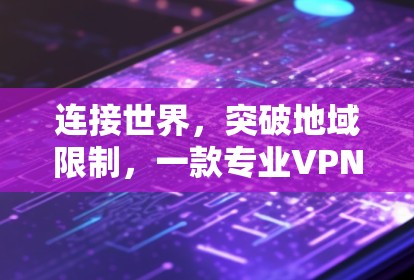 连接世界，突破地域限制，一款专业VPN工具