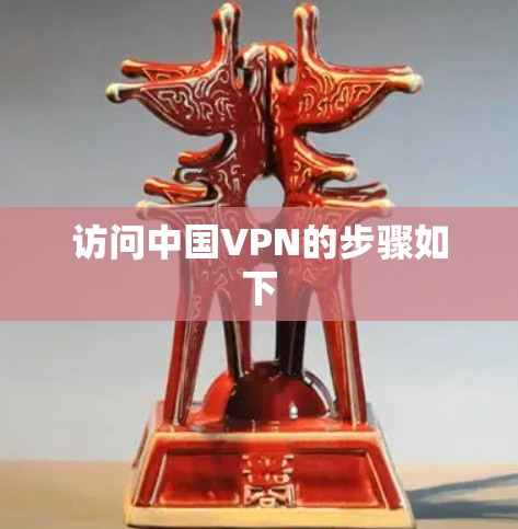 访问中国VPN的步骤如下 访问中国VPN的步骤如下