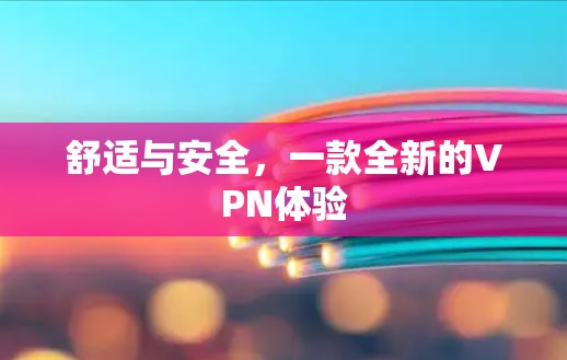 舒适与安全，一款全新的VPN体验