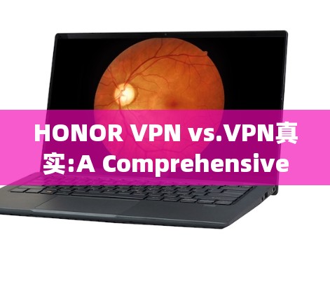HONOR VPN vs.VPN真实:A Comprehensive Comparison