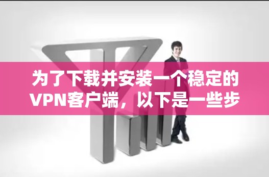 为了下载并安装一个稳定的VPN客户端,以下是一些步骤的指南 为了下载并安装一个稳定的VPN客户端,以下是一些步骤的指南
