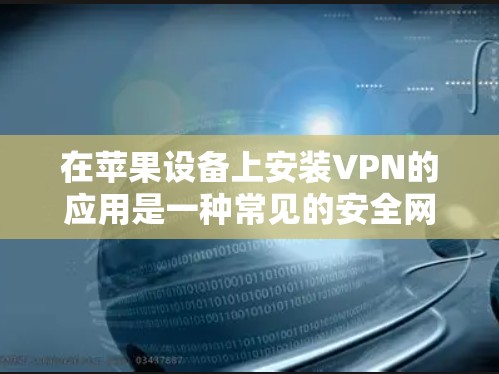 在苹果设备上安装VPN的应用是一种常见的安全网络连接方式。以下是几种常见的VPN应用，你可以选择使用
