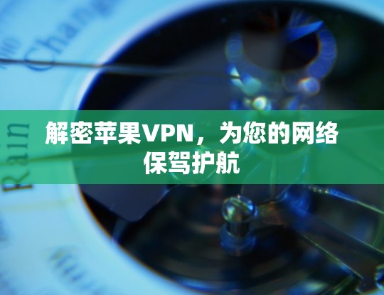 解密苹果VPN,为您的网络保驾护航 解密苹果VPN,为您的网络保驾护航