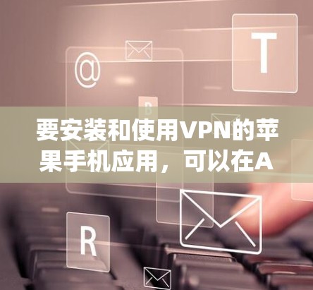 要安装和使用VPN的苹果手机应用，可以在App Store中找到并安装以下应用