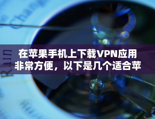在苹果手机上下载VPN应用非常方便，以下是几个适合苹果用户的选择