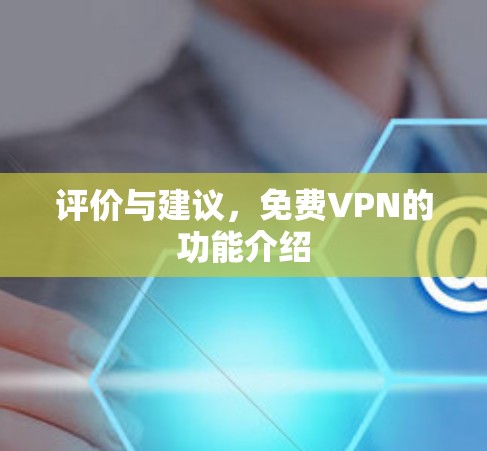 评价与建议,免费VPN的功能介绍 评价与建议,免费VPN的功能介绍