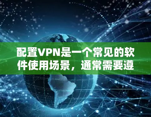配置VPN是一个常见的软件使用场景，通常需要遵循以下步骤。以下是一些常用的方法和配置步骤，适用于大多数用户