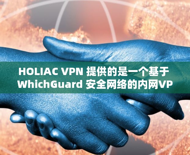 HOLIAC VPN 提供的是一个基于 WhichGuard 安全网络的内网VPN服务，免费版和付费版的主要区别在于是否提供免费的功能。以下是关于 HOLIAC VPN 使用体验的分析