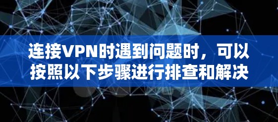 连接VPN时遇到问题时，可以按照以下步骤进行排查和解决