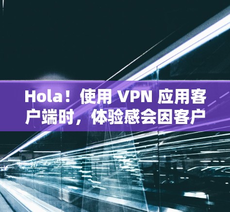 Hola!使用 VPN 应用客户端时,体验感会因客户端的设置、配置和使用环境而有所不同。以下是一些通用的 VPN 应用客户端体验和注意事项 Hola!使用 VPN 应用客户端时,体验感会因客户端的设置、配置和使用环境而有所不同。以下是一些通用的 VPN 应用客户端体验和注意事项