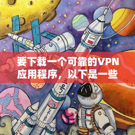要下载一个可靠的VPN应用程序,以下是一些推荐的选择 要下载一个可靠的VPN应用程序,以下是一些推荐的选择