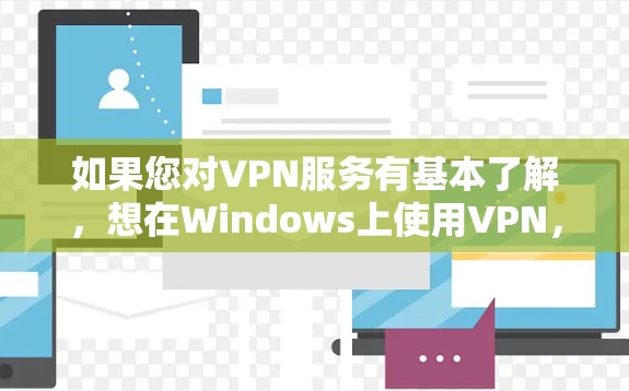 如果您对VPN服务有基本了解，想在Windows上使用VPN，以下是一个清晰的步骤指南