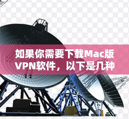 如果你需要下载Mac版VPN软件，以下是几种推荐的选项，根据你的使用场景和需求进行选择