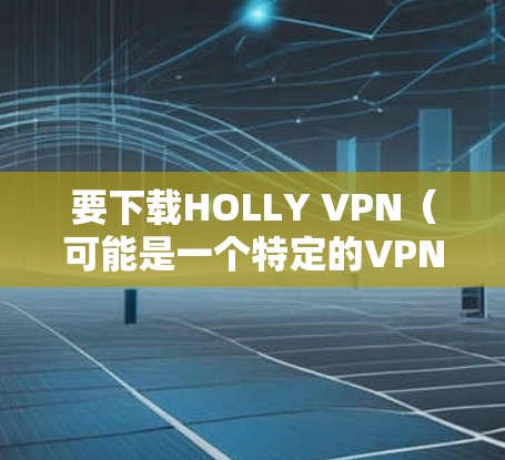 要下载HOLLY VPN（可能是一个特定的VPN应用，或者可能是HOLLY VPN指的是什么）的Android版，您可以按照以下步骤操作