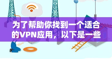 为了帮助你找到一个适合的VPN应用，以下是一些步骤和建议