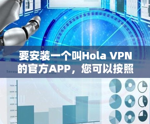 要安装一个叫Hola VPN的官方APP,您可以按照以下步骤操作 要安装一个叫Hola VPN的官方APP,您可以按照以下步骤操作