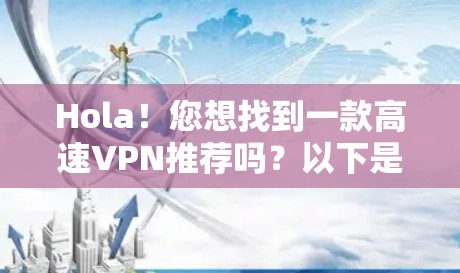 Hola！您想找到一款高速VPN推荐吗？以下是几种推荐的VPN软件，适合在高速互联网环境中使用，带有多端支持、隐私保护和多设备连接功能