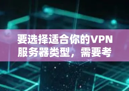 要选择适合你的VPN服务器类型,需要考虑以下几个因素 要选择适合你的VPN服务器类型,需要考虑以下几个因素