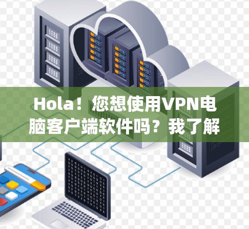 Hola！您想使用VPN电脑客户端软件吗？我了解到VPN客户端可以帮助您 securely访问互联网。以下是一些常见的VPN客户端软件，包括安装步骤和使用方法