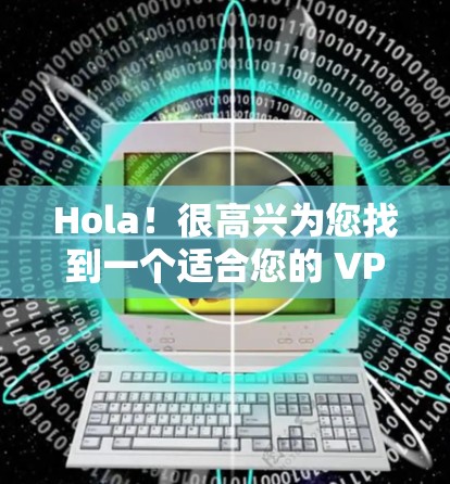 Hola!很高兴为您找到一个适合您的 VPN 都是电脑版的软件。以下是几种常用的 VPN 应用,帮助您在电脑上高效使用VPN服务 Hola!很高兴为您找到一个适合您的 VPN 都是电脑版的软件。以下是几种常用的 VPN 应用,帮助您在电脑上高效使用VPN服务