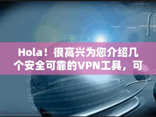 Hola！很高兴为您介绍几个安全可靠的VPN工具，可以帮助您访问全球网络，同时保护您的隐私和安全