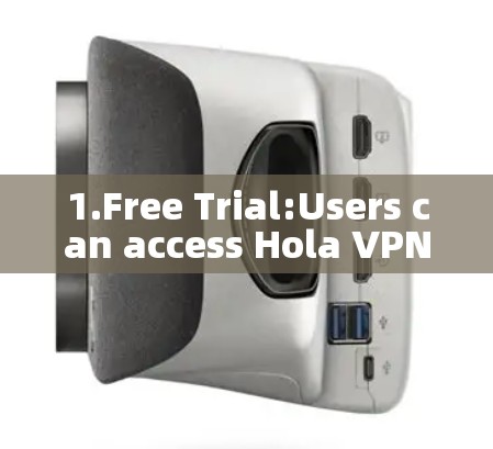 1.Free Trial:Users can access Hola VPN Pro for 24 hours with a free trial. 1.Free Trial:Users can access Hola VPN Pro for 24 hours with a free trial.