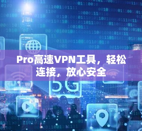Pro高速VPN工具，轻松连接，放心安全