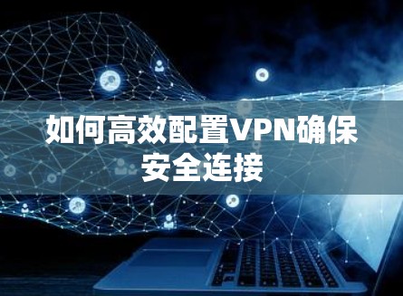 如何高效配置VPN确保安全连接
