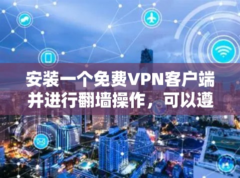 安装一个免费VPN客户端并进行翻墙操作，可以遵循以下步骤