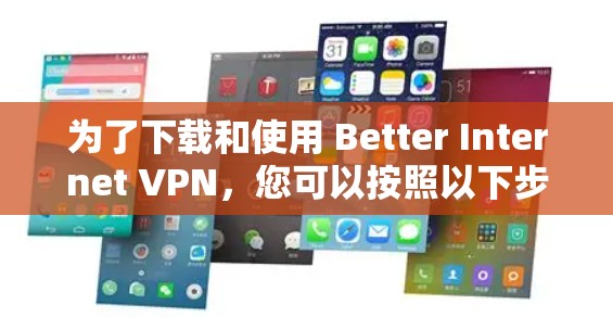 为了下载和使用 Better Internet VPN,您可以按照以下步骤进行 为了下载和使用 Better Internet VPN,您可以按照以下步骤进行