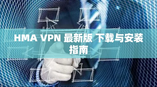 HMA VPN 最新版 下载与安装指南