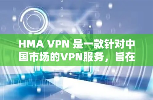 HMA VPN 是一款针对中国市场的VPN服务，旨在提供安全、可靠的网络连接。以下是关于HMA VPN 最新版本客户端下载的详细信息