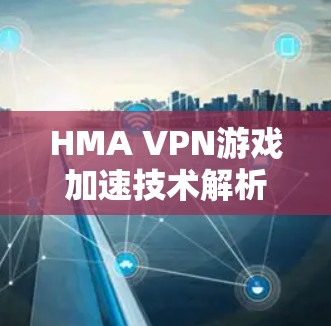 HMA VPN游戏加速技术解析