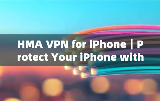 HMA VPN for iPhone|Protect Your iPhone with HMA VPN HMA VPN for iPhone|Protect Your iPhone with HMA VPN