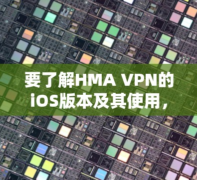 要了解HMA VPN的iOS版本及其使用，以下是一步步的指南