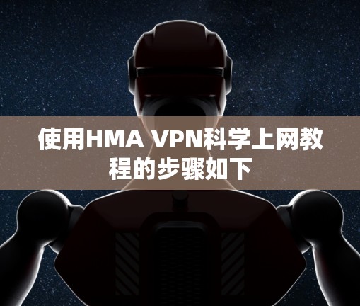 使用HMA VPN<strong>科学上网</strong>教程的步骤如下