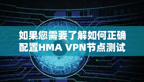 如果您需要了解如何正确配置HMA VPN节点测试,我提供以下步骤指南供您参考 如果您需要了解如何正确配置HMA VPN节点测试,我提供以下步骤指南供您参考
