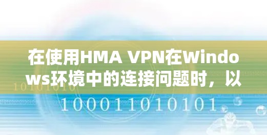 在使用HMA VPN在Windows环境中的连接问题时,以下是详细的解决方案步骤 在使用HMA VPN在Windows环境中的连接问题时,以下是详细的解决方案步骤