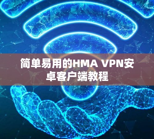 简单易用的HMA VPN安卓客户端教程
