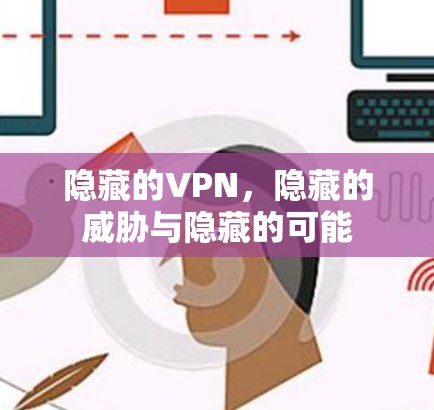 隐藏的VPN,隐藏的威胁与隐藏的可能 隐藏的VPN,隐藏的威胁与隐藏的可能