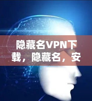 隐藏名VPN下载，隐藏名，安全，轻松的VPN选择