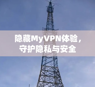 隐藏MyVPN体验,守护隐私与安全 隐藏MyVPN体验,守护隐私与安全