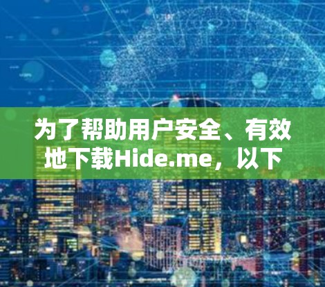 为了帮助用户安全、有效地下载Hide.me，以下是一些步骤和注意事项