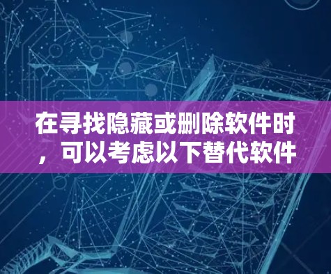 在寻找隐藏或删除软件时,可以考虑以下替代软件和解决方案,以满足不同的需求 在寻找隐藏或删除软件时,可以考虑以下替代软件和解决方案,以满足不同的需求