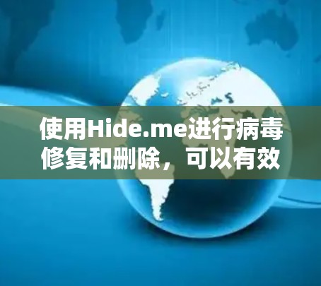 使用Hide.me进行病毒修复和删除，可以有效保护您的设备和数据。以下是一个清晰的指南，帮助您正确使用该工具
