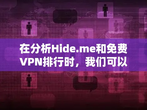 在分析Hide.me和免费VPN排行时,我们可以从以下几个方面进行比较和评价 在分析Hide.me和免费VPN排行时,我们可以从以下几个方面进行比较和评价