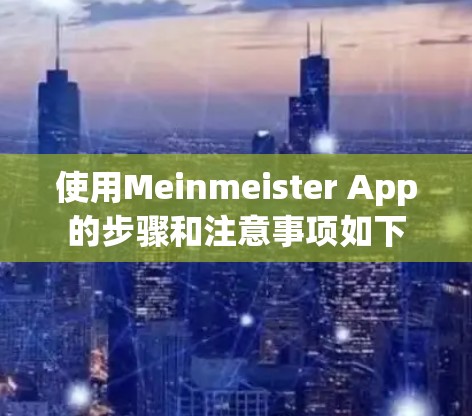 使用Meinmeister App的步骤和注意事项如下 使用Meinmeister App的步骤和注意事项如下