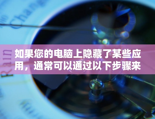 如果您的电脑上隐藏了某些应用，通常可以通过以下步骤来管理或隐藏这些应用