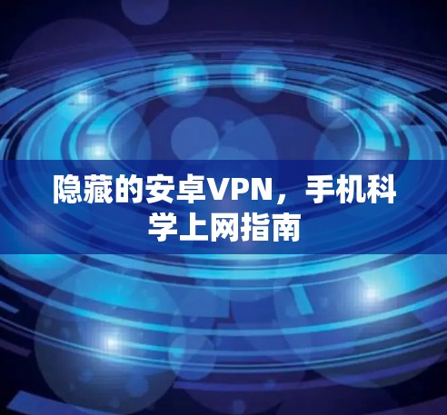 隐藏的安卓VPN，手机<strong>科学上网</strong>指南